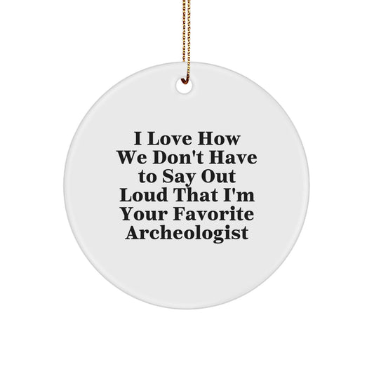 Funny Archeologist Gifts from Friends to Favorite Archeologists, I Love How We Don't Have To Say Out Loud That I'm Your Favorite - Circle Ornament for Christmas - Victory Thru Vision