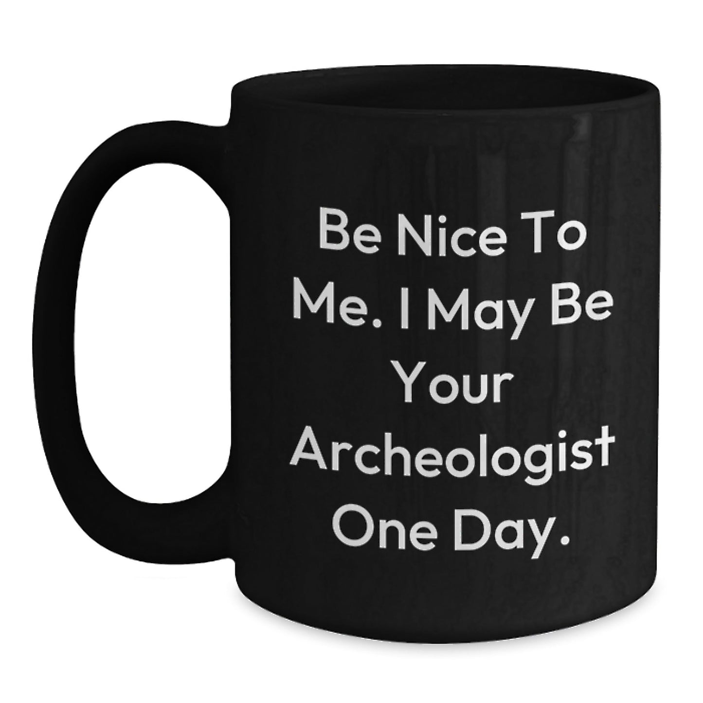 Funny Archeologist Quote Black Coffee Mug Gifts from Friends to Archeologist, Archeologist Unique Graduation Gifts, Be Nice To Me. I May Be Your Archeologist One Day. - Victory Thru Vision