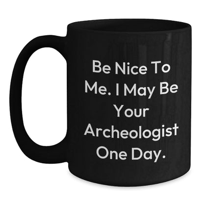 Funny Archeologist Quote Black Coffee Mug Gifts from Friends to Archeologist, Archeologist Unique Graduation Gifts, Be Nice To Me. I May Be Your Archeologist One Day. - Victory Thru Vision