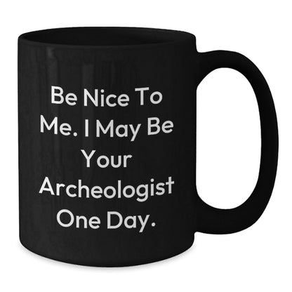 Funny Archeologist Quote Black Coffee Mug Gifts from Friends to Archeologist, Archeologist Unique Graduation Gifts, Be Nice To Me. I May Be Your Archeologist One Day. - Victory Thru Vision