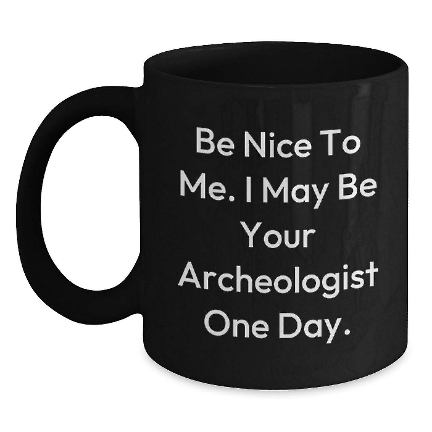 Funny Archeologist Quote Black Coffee Mug Gifts from Friends to Archeologist, Archeologist Unique Graduation Gifts, Be Nice To Me. I May Be Your Archeologist One Day. - Victory Thru Vision