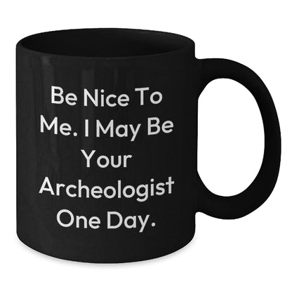Funny Archeologist Quote Black Coffee Mug Gifts from Friends to Archeologist, Archeologist Unique Graduation Gifts, Be Nice To Me. I May Be Your Archeologist One Day. - Victory Thru Vision