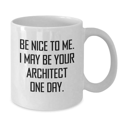 Funny Architect Quote White Coffee Mug, Gifts from Friends for Graduation Unique Gifts, 'Be Nice To Me. I May Be Your Architect One Day.' - Victory Thru Vision