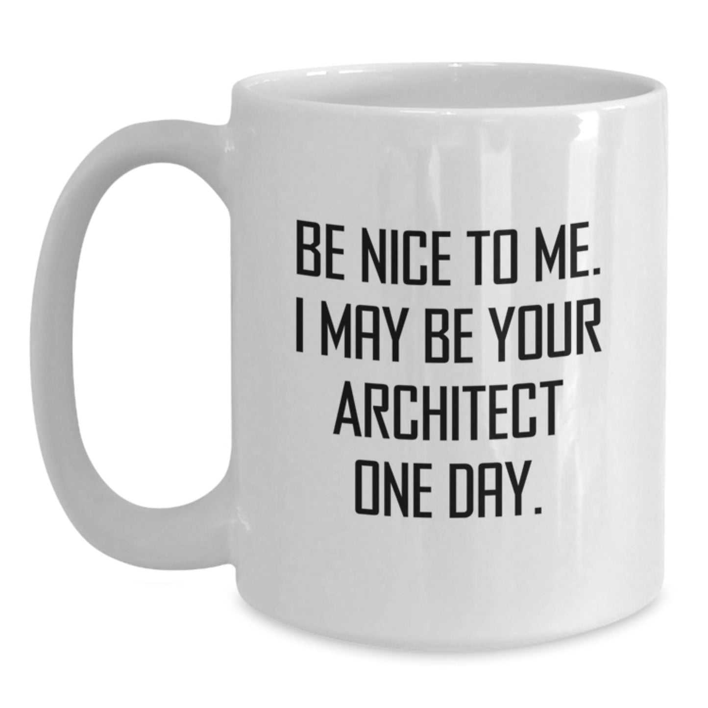 Funny Architect Quote White Coffee Mug, Gifts from Friends for Graduation Unique Gifts, 'Be Nice To Me. I May Be Your Architect One Day.' - Victory Thru Vision