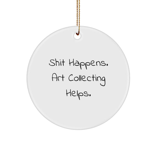 Funny Art Collecting Gifts, 'Shit Happens. Art Collecting Helps.' Circle Ornament, Christmas Unique Gifts for Friends, Family, Coworkers, Gifts from Men, Women - Victory Thru Vision