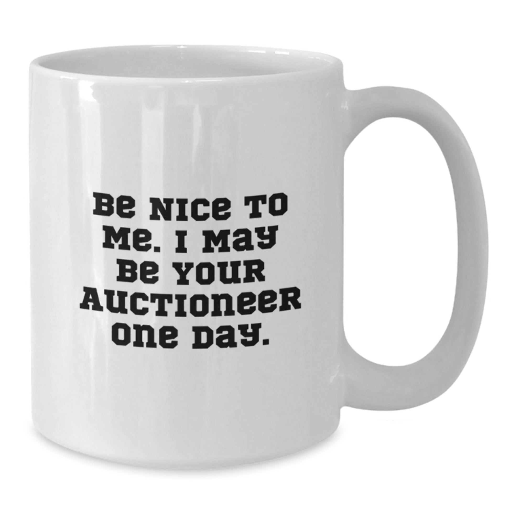 Funny Auctioneer Gifts, Be Nice To Me. I May Be Your Auctioneer One Day. White Coffee Mugs for Auctioneer Birthday, Gifts from Men to Auctioneer Friends - Victory Thru Vision