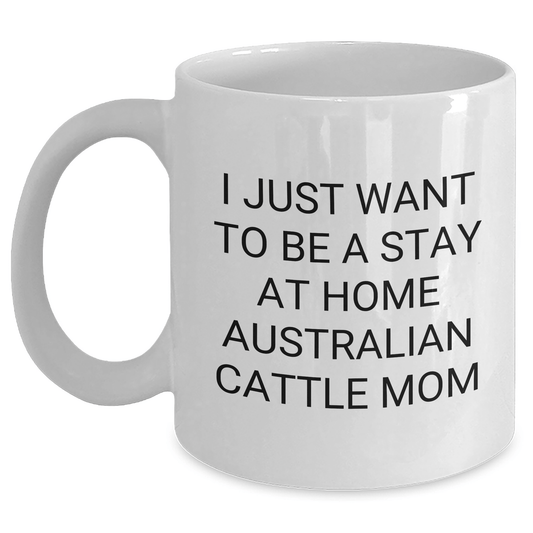Funny Australian Cattle Dog Gifts for Dads, 'I Just Want To Be A Stay At Home Australian Cattle Mom' White Coffee Mug, Gifts from Family to Australian Cattle Dog Lovers on Father's Day - Victory Thru Vision 