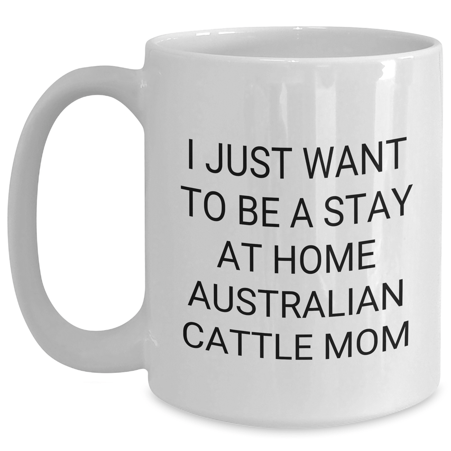 Funny Australian Cattle Dog Gifts for Dads, 'I Just Want To Be A Stay At Home Australian Cattle Mom' White Coffee Mug, Gifts from Family to Australian Cattle Dog Lovers on Father's Day - Victory Thru Vision 