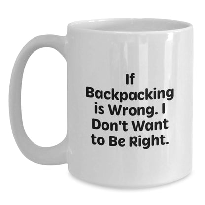 Funny Backpacking Gifts for Men from Friends - White Coffee Mug, If Backpacking Is Wrong. I Don't Want To Be Right., Birthday Unique Gifts - Victory Thru Vision