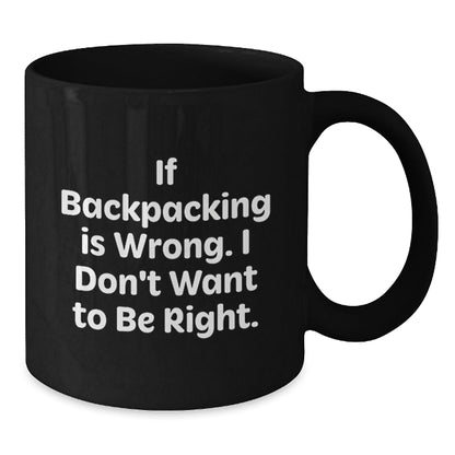 Funny Backpacking Quotes Gifts for Men from Friends Birthday Unique Mugs, If Backpacking Is Wrong. I Don't Want To Be Right., Black Coffee Mug, Backpacking Lovers, Birthday Unique Gifts from Friends - Victory Thru Vision