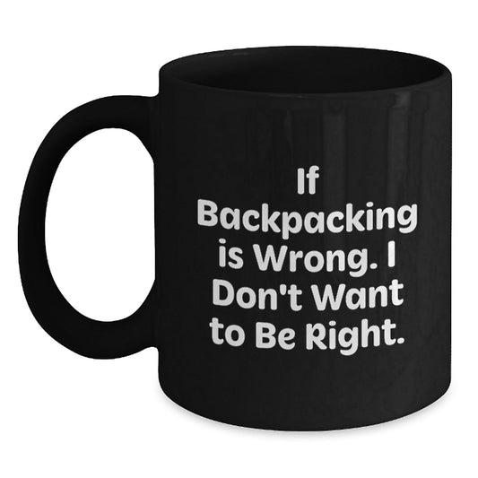 Funny Backpacking Quotes Gifts for Men from Friends Birthday Unique Mugs, If Backpacking Is Wrong. I Don't Want To Be Right., Black Coffee Mug, Backpacking Lovers, Birthday Unique Gifts from Friends - Victory Thru Vision