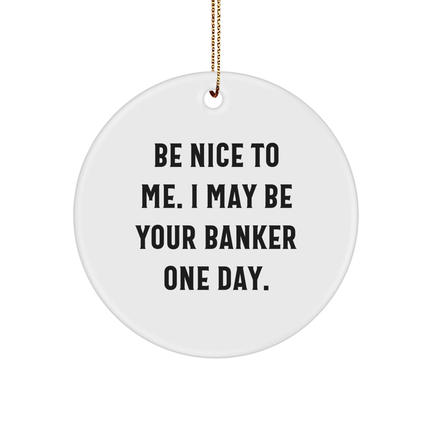 Funny Banker Gifts - 'Be Nice To Me. I May Be Your Banker One Day.' Circle Ornament for Christmas, Gifts from Friends to Bankers - Victory Thru Vision