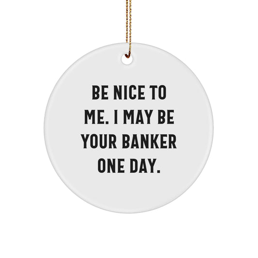 Funny Banker Gifts - 'Be Nice To Me. I May Be Your Banker One Day.' Circle Ornament for Christmas, Gifts from Friends to Bankers - Victory Thru Vision