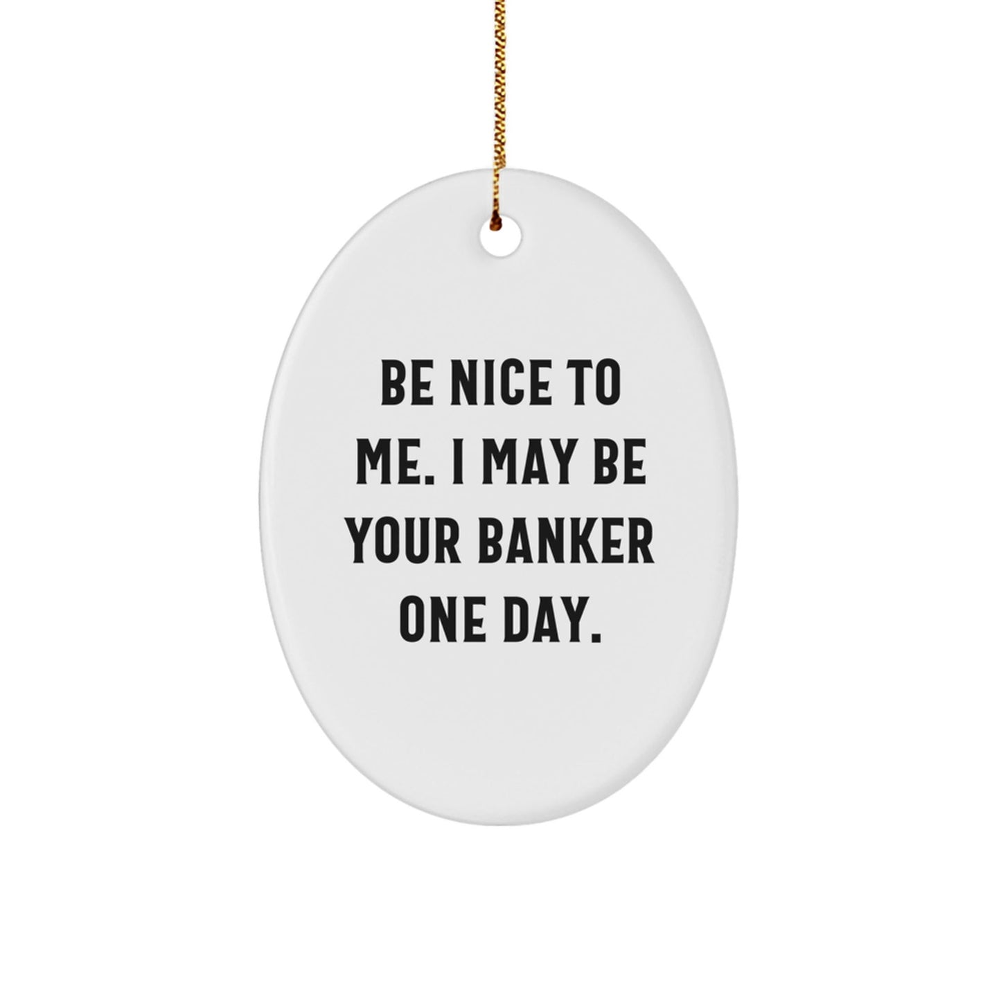 Funny Banker Gifts - Be Nice To Me. I May Be Your Banker One Day. Oval Ornament, White, 3.25" Tall, Christmas Unique Gifts for Men, Women, or Friends - Victory Thru Vision
