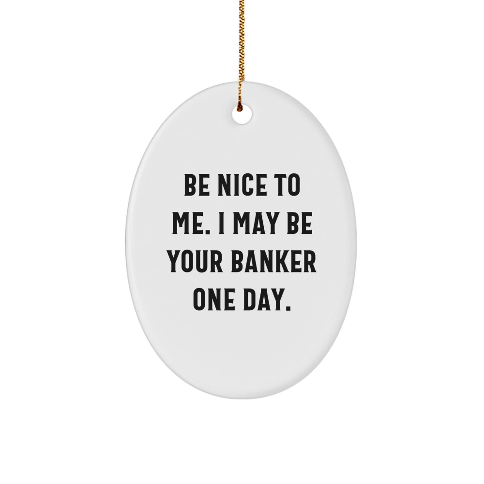 Funny Banker Gifts - Be Nice To Me. I May Be Your Banker One Day. Oval Ornament, White, 3.25" Tall, Christmas Unique Gifts for Men, Women, or Friends - Victory Thru Vision