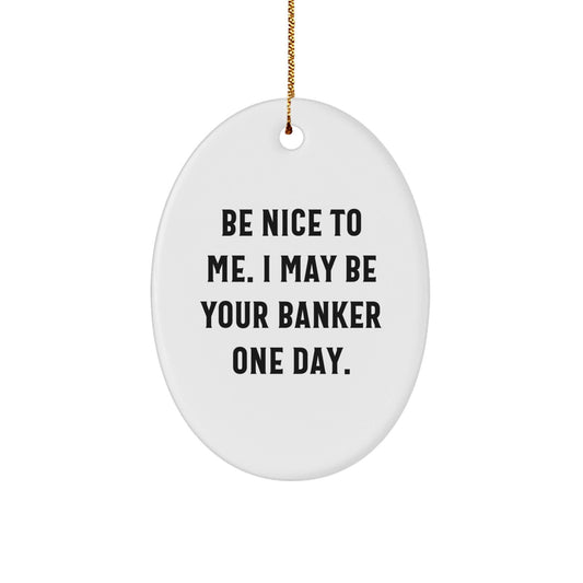 Funny Banker Gifts - Be Nice To Me. I May Be Your Banker One Day. Oval Ornament, White, 3.25" Tall, Christmas Unique Gifts for Men, Women, or Friends - Victory Thru Vision