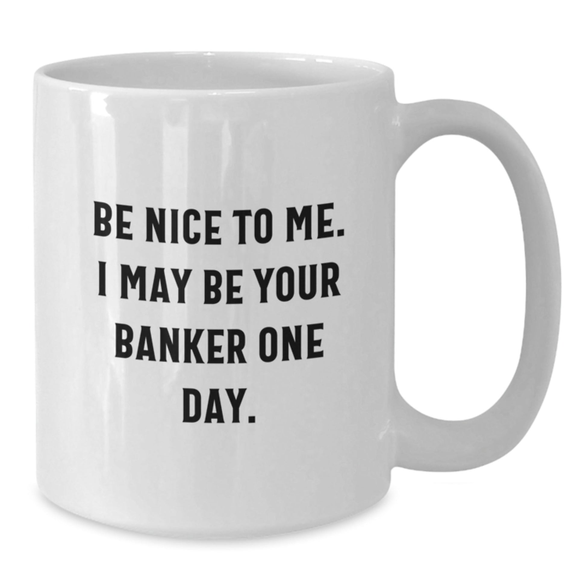 Funny Banker Gifts for Him - Be Nice To Me. I May Be Your Banker One Day. White Coffee Mug for Graduation - Victory Thru Vision