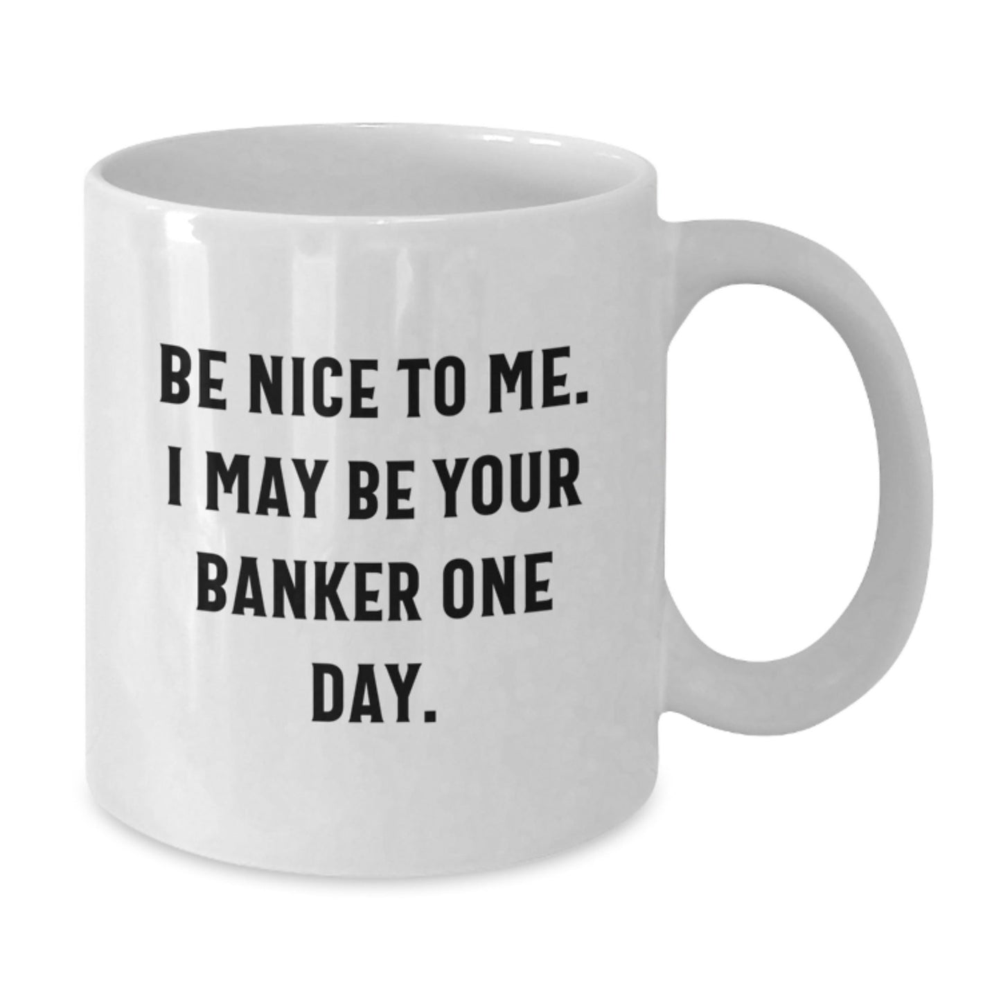 Funny Banker Gifts for Him - Be Nice To Me. I May Be Your Banker One Day. White Coffee Mug for Graduation - Victory Thru Vision