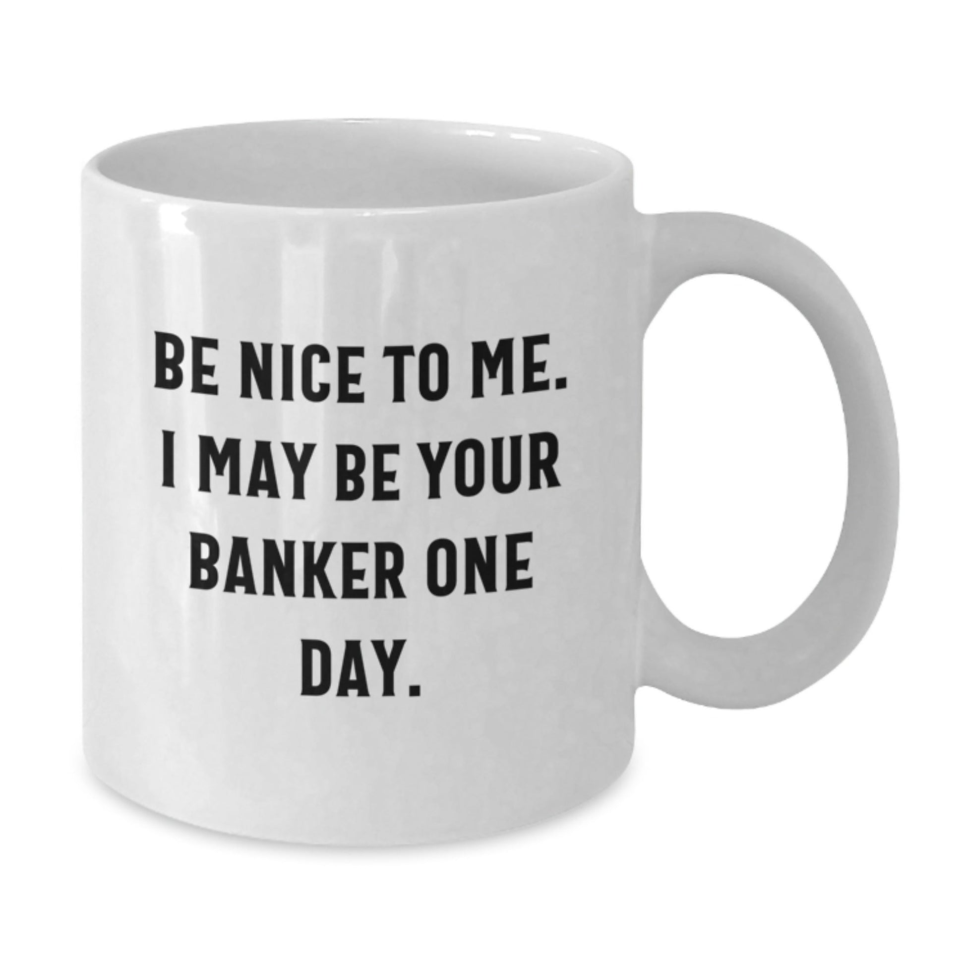 Funny Banker Gifts for Him - Be Nice To Me. I May Be Your Banker One Day. White Coffee Mug for Graduation - Victory Thru Vision