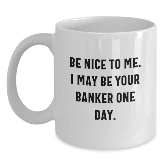Funny Banker Gifts for Him - Be Nice To Me. I May Be Your Banker One Day. White Coffee Mug for Graduation - Victory Thru Vision