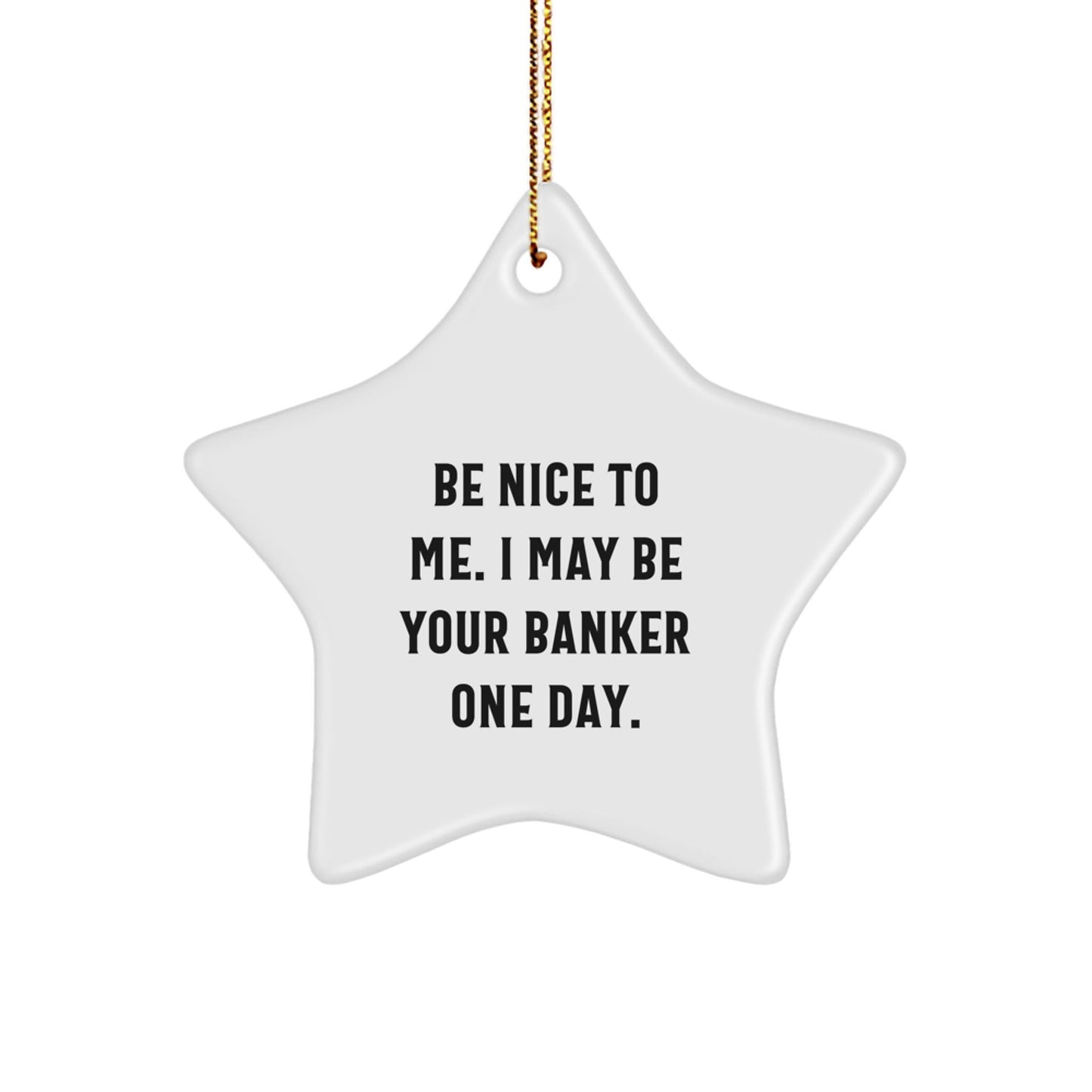 Funny Banker Gifts from Men - Be Nice To Me. I May Be Your Banker One Day. Star Ornament, White, 3.25\ - Victory Thru Vision