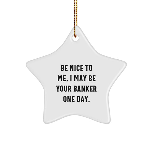 Funny Banker Gifts from Men - Be Nice To Me. I May Be Your Banker One Day. Star Ornament, White, 3.25\ - Victory Thru Vision