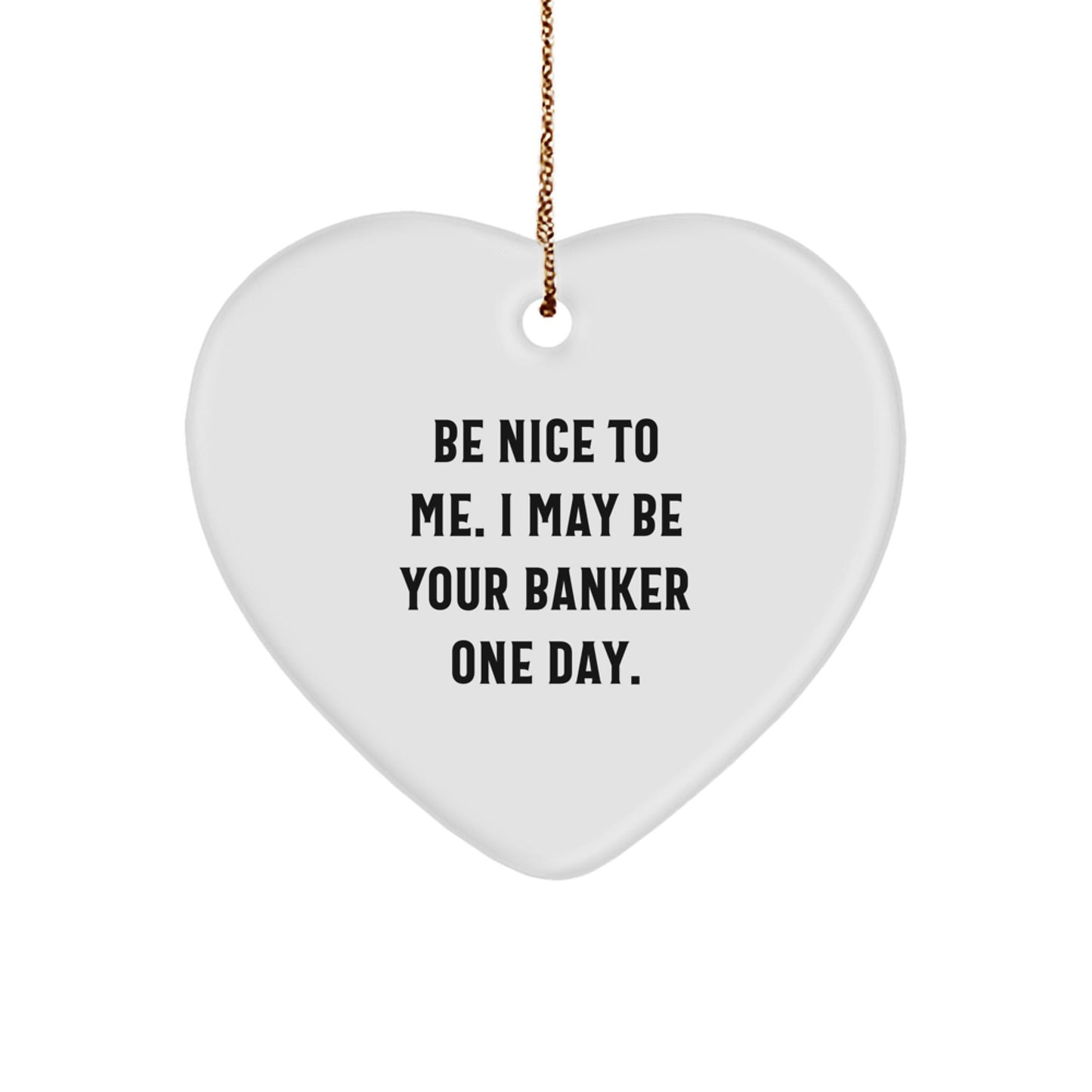 Funny Banker Gifts - Heart Ornament with Quote 'Be Nice To Me. I May Be Your Banker One Day.' for Christmas - Victory Thru Vision