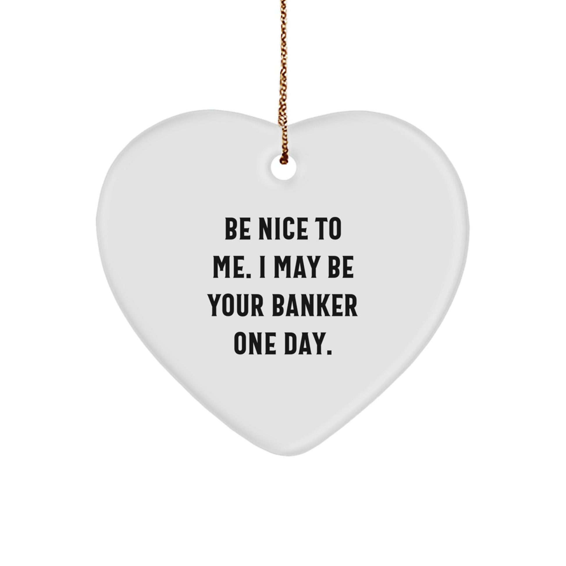 Funny Banker Gifts - Heart Ornament with Quote 'Be Nice To Me. I May Be Your Banker One Day.' for Christmas - Victory Thru Vision