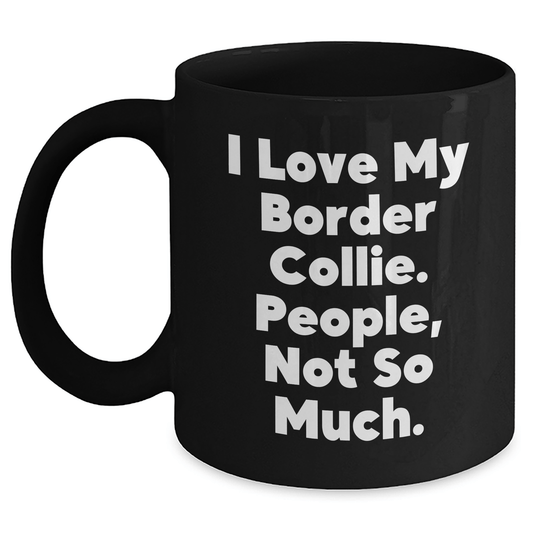Funny Border Collie Dog Gifts 'I Love My Border Collie. People, Not So Much.' Black Coffee Mug for Dad on Father's Day - Victory Thru Vision 