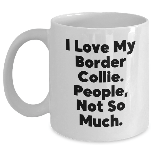 Funny Border Collie Dog Gifts, I Love My Border Collie, People Not So Much White Coffee Mug for Father's Day - Victory Thru Vision 