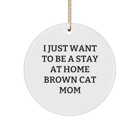 Funny Brown Cat Mom Circle Ornament Gifts from Friends and Family, I Just Want To Be A Stay At Home Brown Cat Mom, Christmas Unique Gifts for Brown Cat Lovers - Victory Thru Vision