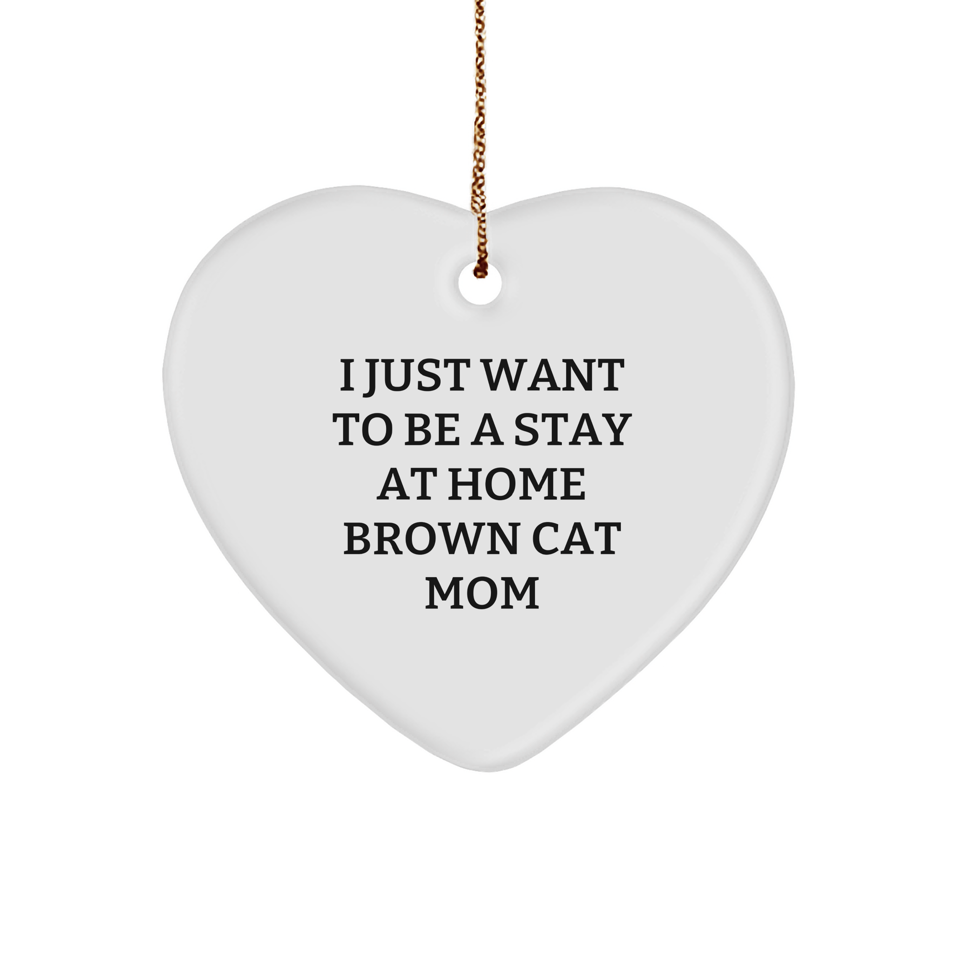 Funny Brown Cat Mom Gift, I Just Want To Be A Stay At Home Brown Cat Mom, Heart Ornament Gifts from Men to Women, Christmas Unique Presents for Brown Cat Lovers - Victory Thru Vision 