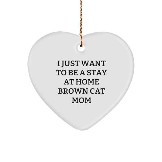 Funny Brown Cat Mom Gift, I Just Want To Be A Stay At Home Brown Cat Mom, Heart Ornament Gifts from Men to Women, Christmas Unique Presents for Brown Cat Lovers - Victory Thru Vision 