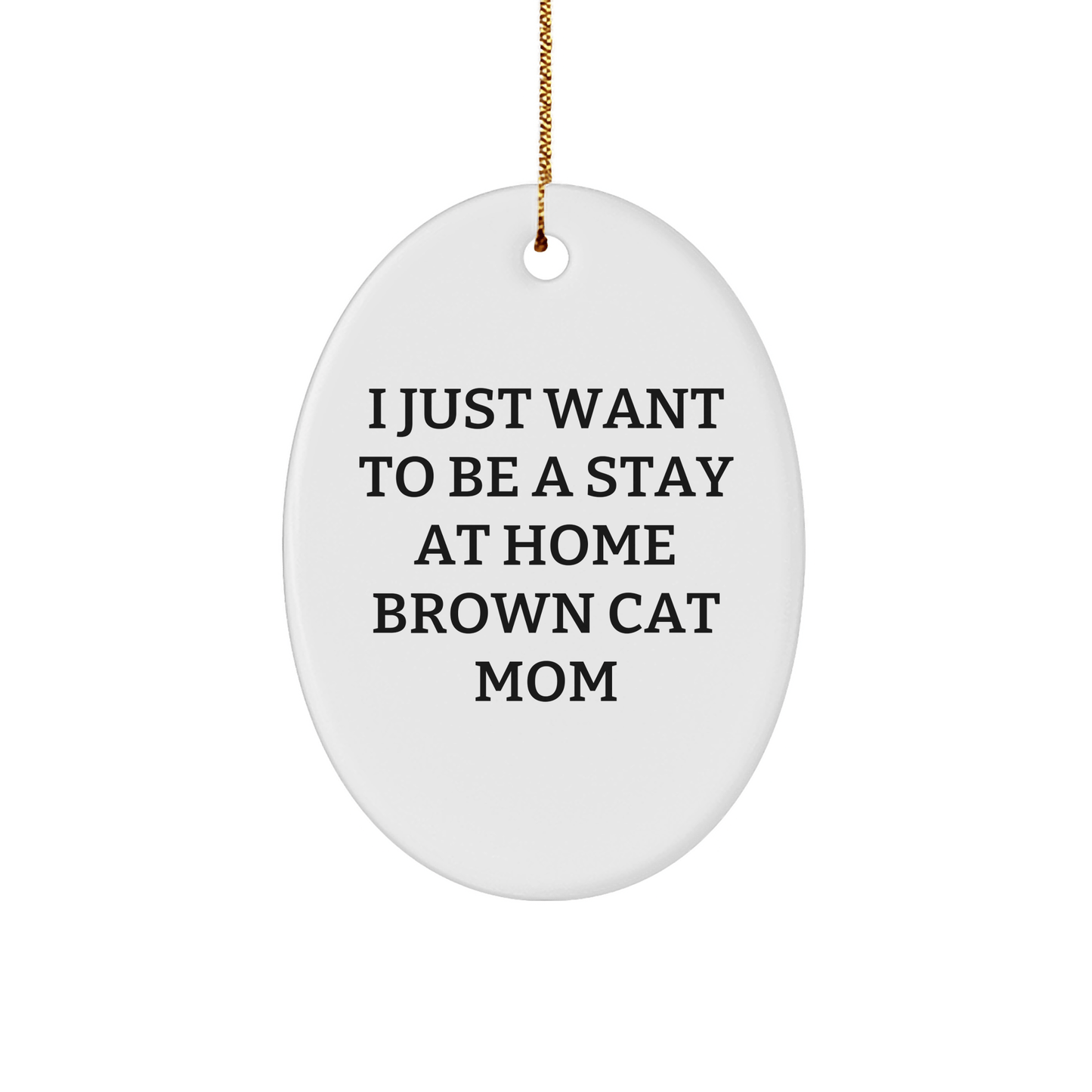 Funny Brown Cat Mom Oval Ornament Gifts from Family for Christmas - 'I Just Want To Be A Stay At Home Brown Cat Mom' - Victory Thru Vision 