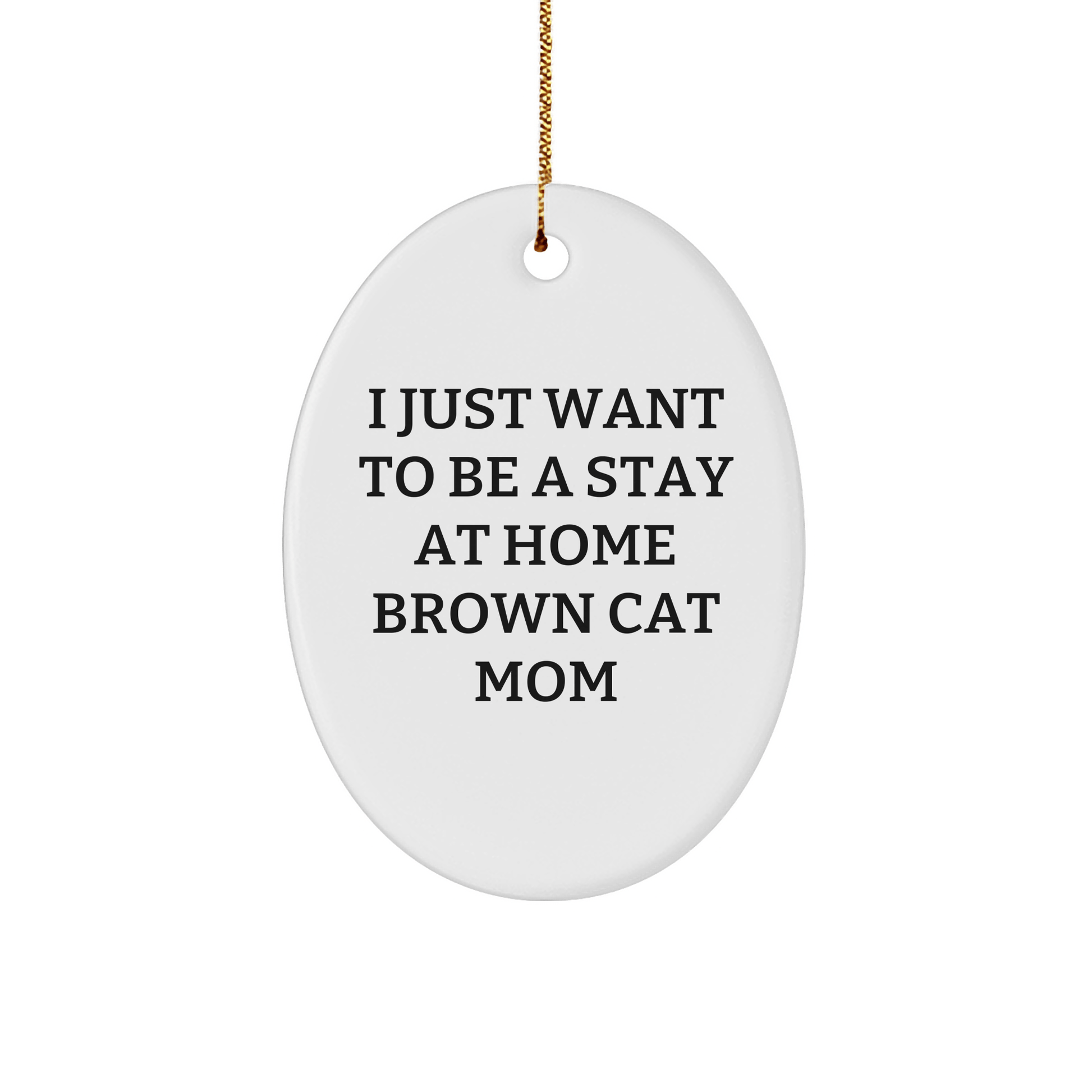 Funny Brown Cat Mom Oval Ornament Gifts from Family for Christmas - 'I Just Want To Be A Stay At Home Brown Cat Mom' - Victory Thru Vision 