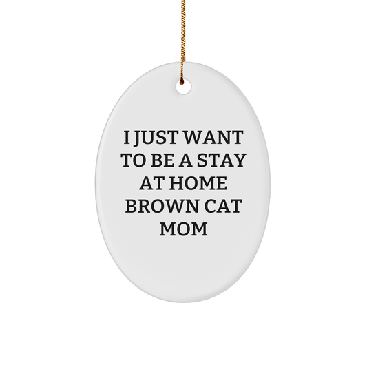 Funny Brown Cat Mom Oval Ornament Gifts from Family for Christmas - 'I Just Want To Be A Stay At Home Brown Cat Mom' - Victory Thru Vision 