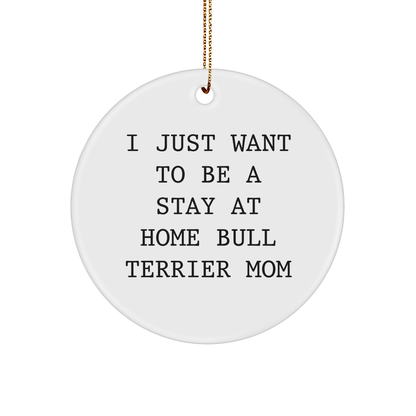 Funny Bull Terrier Dog Mom Gifts for Christmas - 'I Just Want To Be A Stay At Home Bull Terrier Mom' Circle Ornament from Family, Friends, or Coworkers - Victory Thru Vision 
