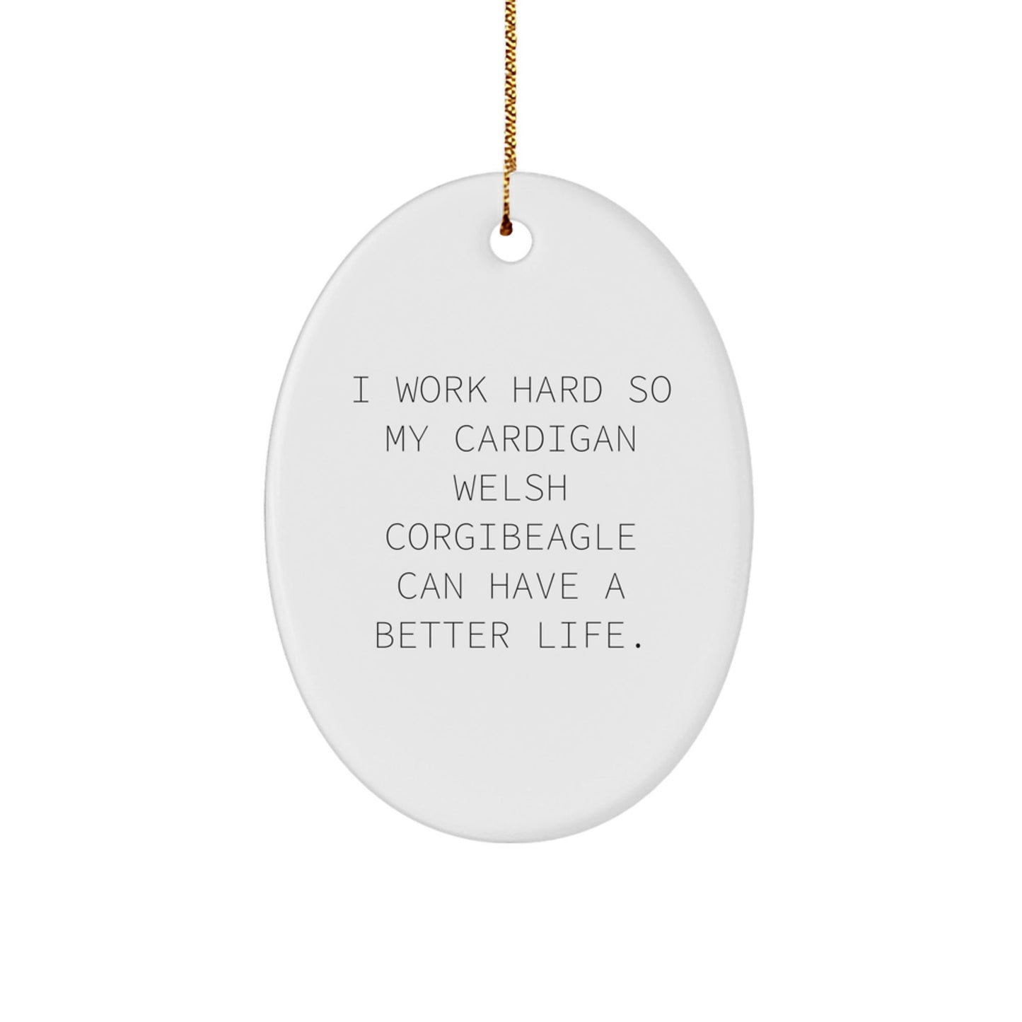 Funny Cardigan Welsh Corgi Dog Lover Gifts from Friends for Christmas - I Work Hard So My Cardigan Welsh Corgibeagle Can Have A Better Life., Oval Ornament - Victory Thru Vision