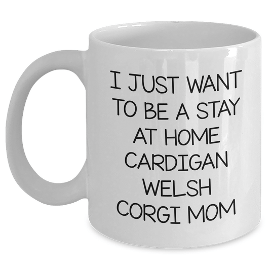 Funny Cardigan Welsh Corgi Dog Mom Gifts from Friends for Men on Father's Day - 'I Just Want To Be A Stay At Home Cardigan Welsh Corgi Mom' Quote on White Coffee Mug - Victory Thru Vision 