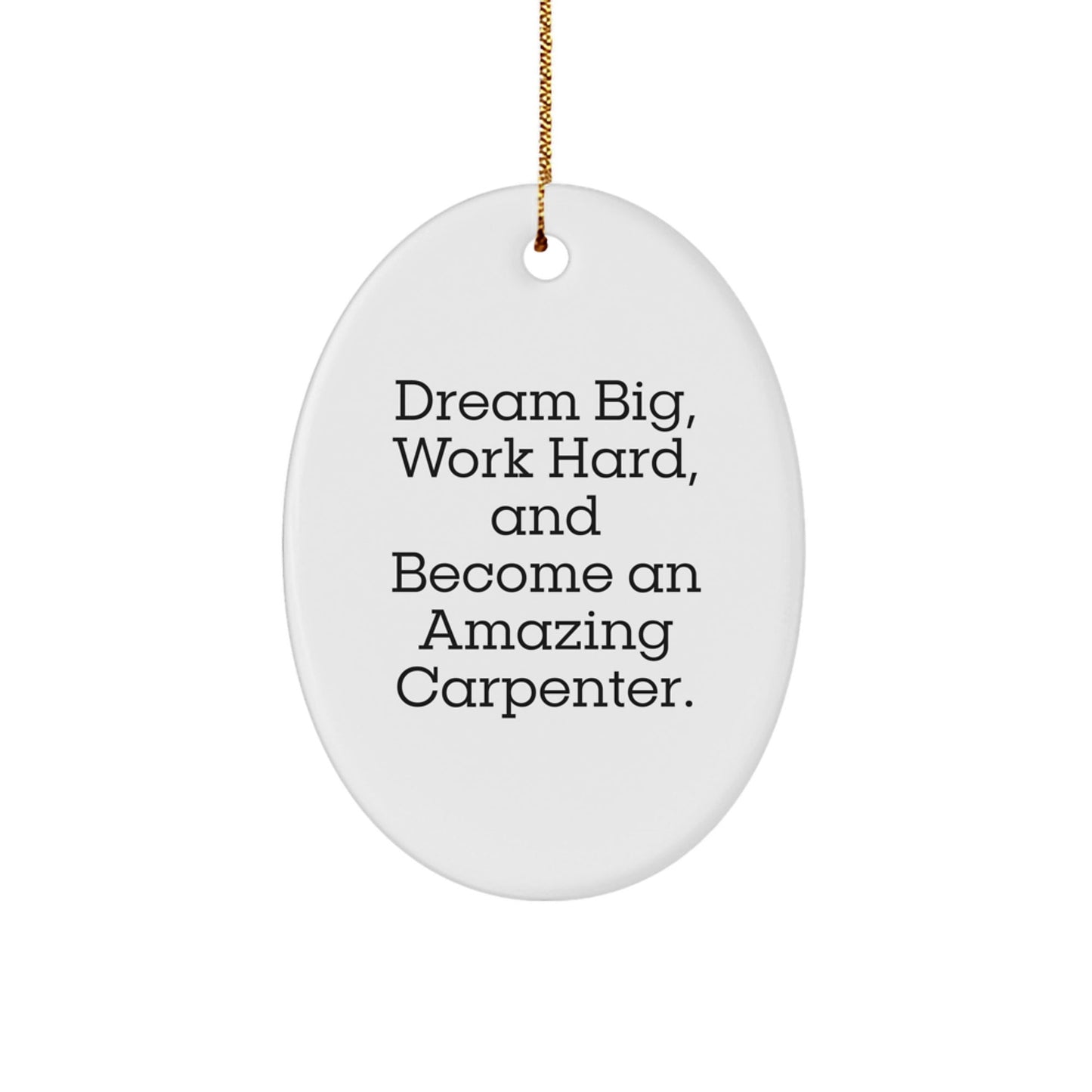 Funny Carpenter Gifts from Men to Friends - Oval Ornament for Christmas with Quote 'Dream Big, Work Hard, And Become An Amazing Carpenter.' - Victory Thru Vision