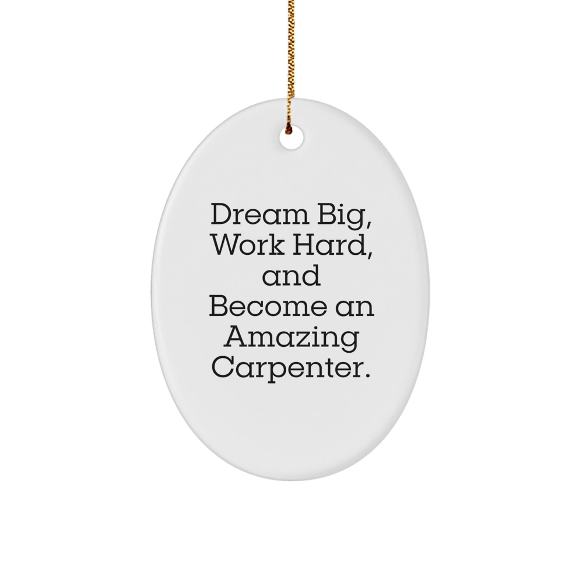 Funny Carpenter Gifts from Men to Friends - Oval Ornament for Christmas with Quote 'Dream Big, Work Hard, And Become An Amazing Carpenter.' - Victory Thru Vision