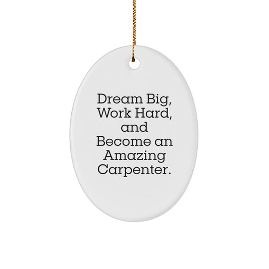 Funny Carpenter Gifts from Men to Friends - Oval Ornament for Christmas with Quote 'Dream Big, Work Hard, And Become An Amazing Carpenter.' - Victory Thru Vision
