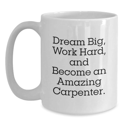 Funny Carpenter Gifts, White Coffee Mug, 'Dream Big, Work Hard, And Become An Amazing Carpenter' for Graduation, Gifts from Family to Carpenter Friends - Victory Thru Vision