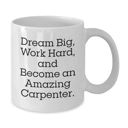 Funny Carpenter Gifts, White Coffee Mug, 'Dream Big, Work Hard, And Become An Amazing Carpenter' for Graduation, Gifts from Family to Carpenter Friends - Victory Thru Vision