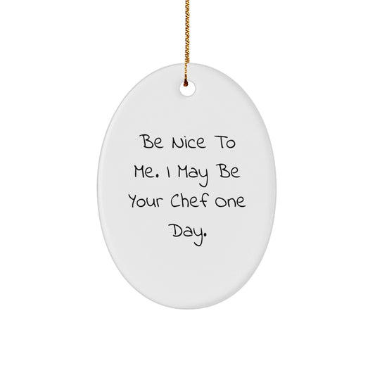 Funny Chef Gifts from Friends for Christmas, Be Nice To Me. I May Be Your Chef One Day. Oval Ornament, Gifts for Chef - Victory Thru Vision