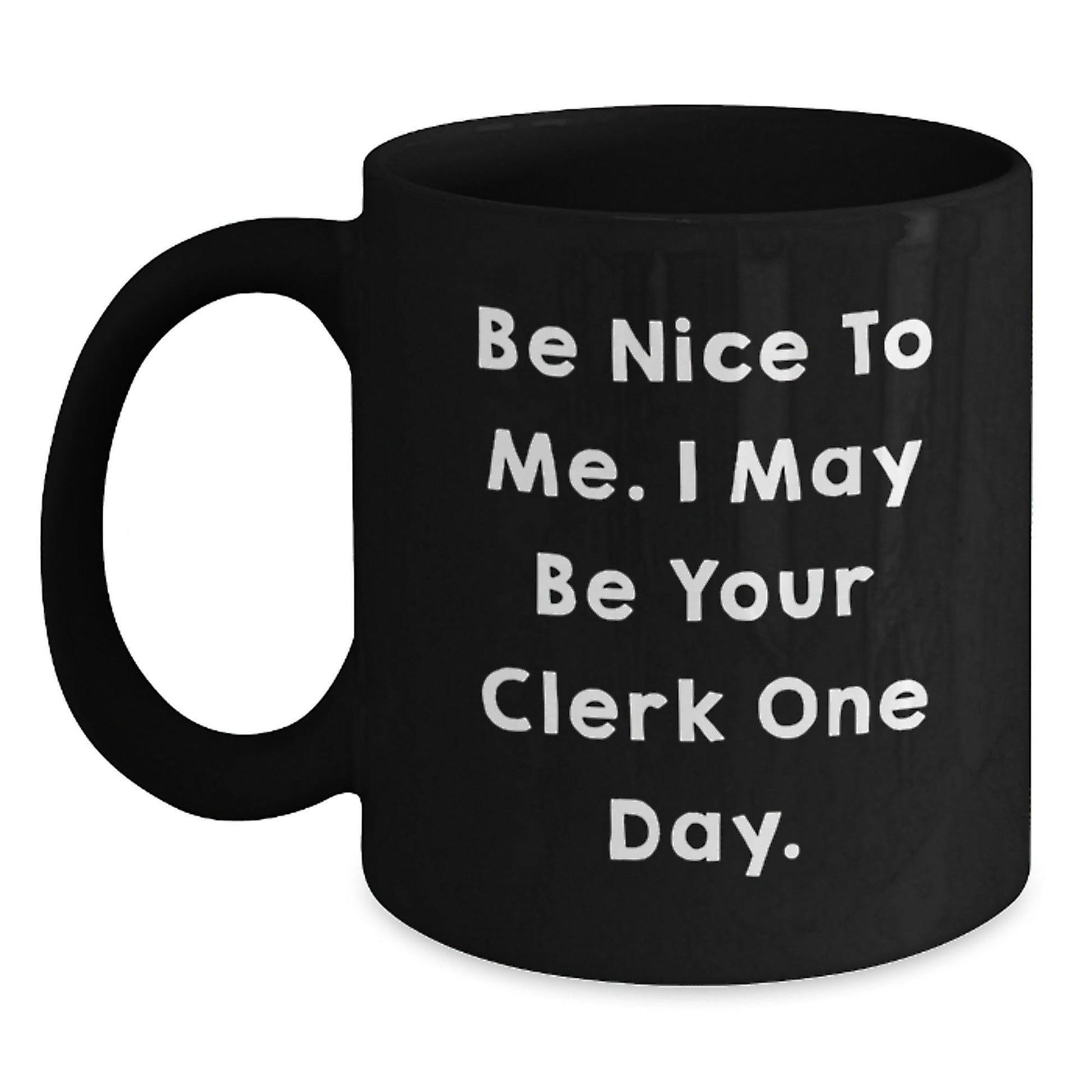 Funny Clerk Gifts - Be Nice To Me, I May Be Your Clerk One Day. Black Coffee Mug for Graduation, Gifts from Family to Clerk - Victory Thru Vision