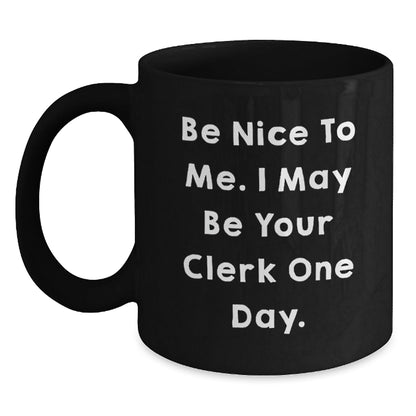 Funny Clerk Gifts - Be Nice To Me, I May Be Your Clerk One Day. Black Coffee Mug for Graduation, Gifts from Family to Clerk - Victory Thru Vision