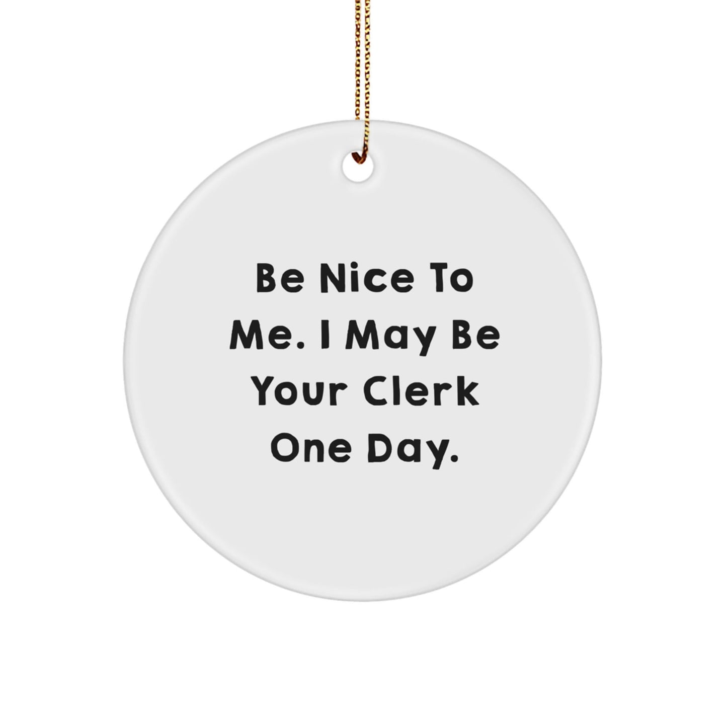 Funny Clerk Gifts, Be Nice To Me. I May Be Your Clerk One Day., Christmas Circle Ornament for Clerk by Friends from Family - Victory Thru Vision