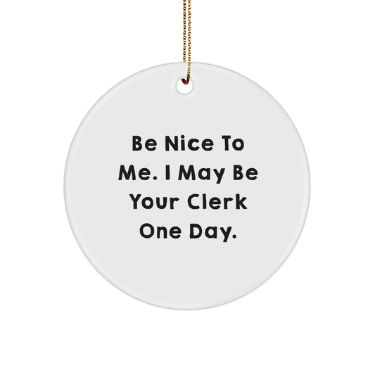 Funny Clerk Gifts, Be Nice To Me. I May Be Your Clerk One Day., Christmas Circle Ornament for Clerk by Friends from Family - Victory Thru Vision