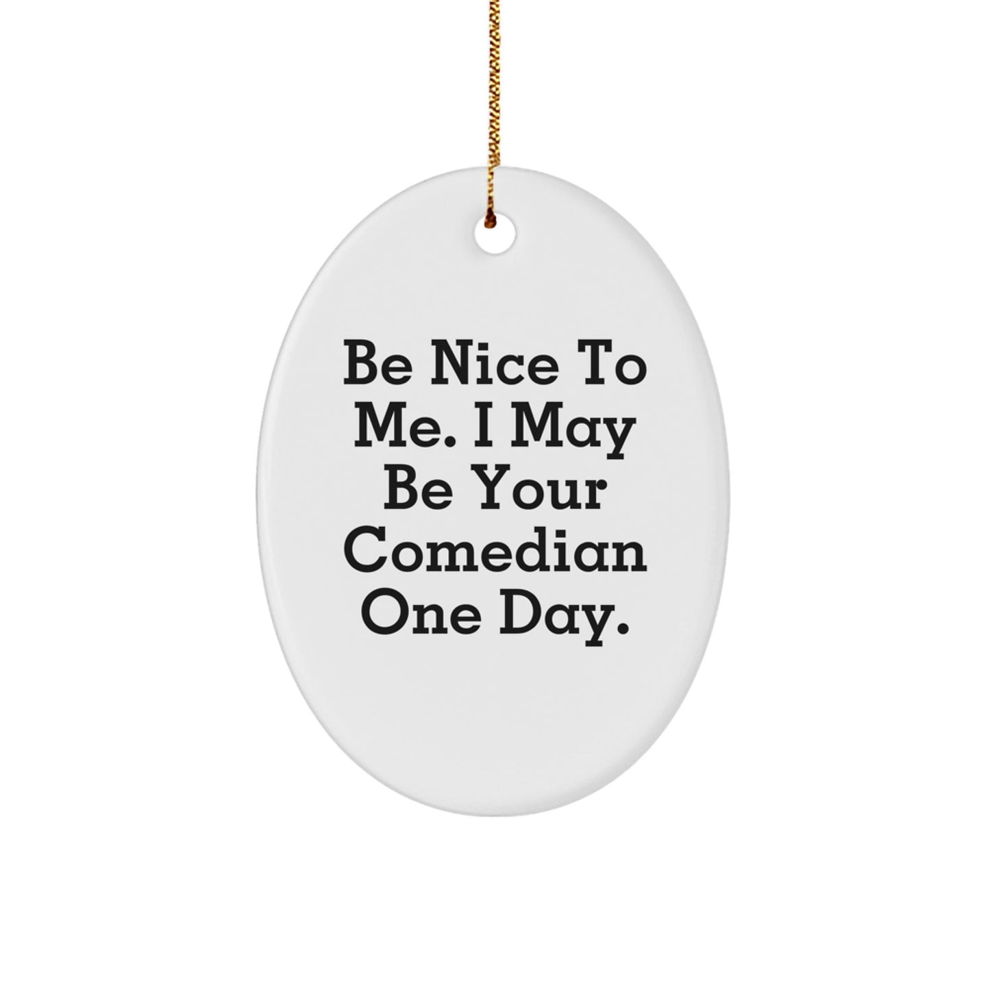 Funny Comedian Gifts from Friends - Be Nice To Me. I May Be Your Comedian One Day. Oval Ornament for Christmas - Victory Thru Vision